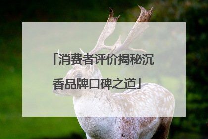 消费者评价揭秘沉香品牌口碑之道