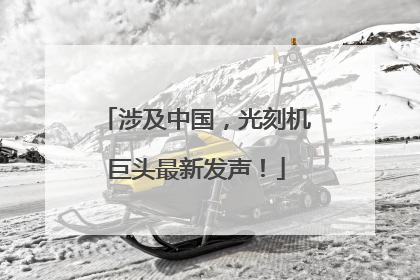 涉及中国，光刻机巨头最新发声！