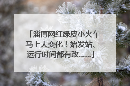 淄博网红绿皮小火车马上大变化！始发站、运行时间都有改……