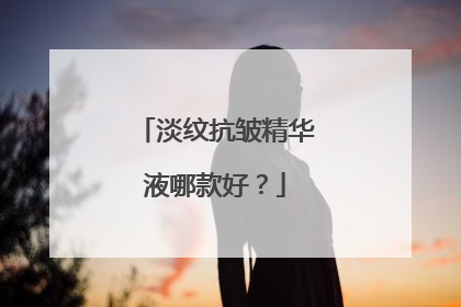 淡纹抗皱精华液哪款好？