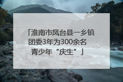 淮南市凤台县一乡镇团委3年为300余名青少年“庆生”
