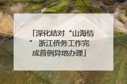 深化结对“山海情” 浙江侨务工作完成首例异地办理