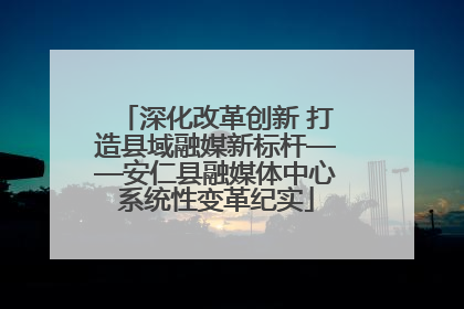 深化改革创新 打造县域融媒新标杆——安仁县融媒体中心系统性变革纪实