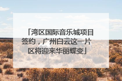 湾区国际音乐城项目签约，广州白云这一片区将迎来华丽蝶变