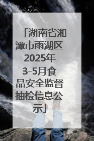 湖南省湘潭市雨湖区2025年3-5月食品安全监督抽检信息公示