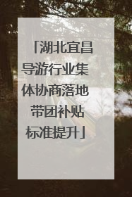 湖北宜昌导游行业集体协商落地 带团补贴标准提升