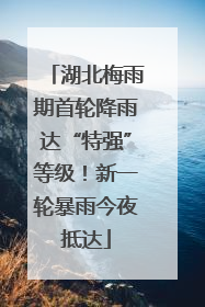 湖北梅雨期首轮降雨达“特强”等级！新一轮暴雨今夜抵达