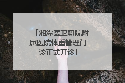 湘潭医卫职院附属医院体重管理门诊正式开诊