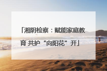 湘阴检察：赋能家庭教育 共护“向阳花”开