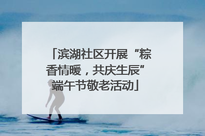滨湖社区开展“粽香情暖，共庆生辰”端午节敬老活动