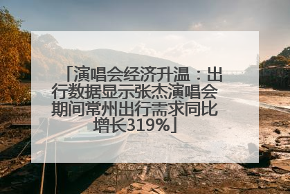 演唱会经济升温：出行数据显示张杰演唱会期间常州出行需求同比增长319%