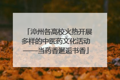漳州各高校火热开展多样的中医药文化活动——当药香邂逅书香