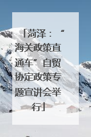 菏泽：“海关政策直通车”自贸协定政策专题宣讲会举行