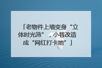 老物件上墙变身“立体时光簿”，小巷改造成“网红打卡地”