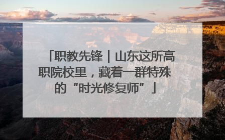职教先锋｜山东这所高职院校里，藏着一群特殊的“时光修复师”