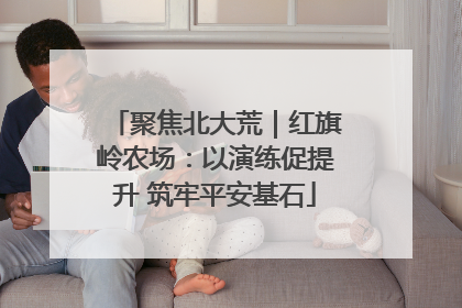 聚焦北大荒｜红旗岭农场：以演练促提升 筑牢平安基石