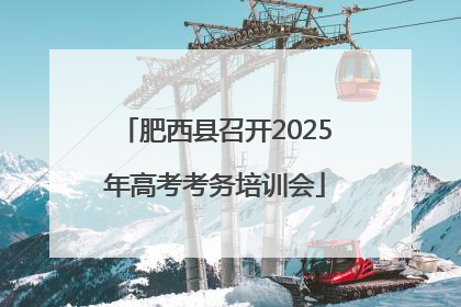 肥西县召开2025年高考考务培训会