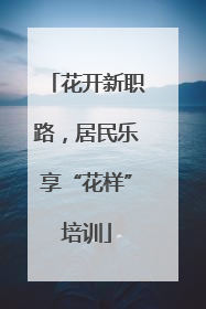 花开新职路，居民乐享“花样”培训