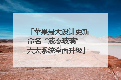 苹果最大设计更新命名“液态玻璃” 六大系统全面升级