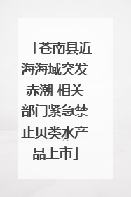 苍南县近海海域突发赤潮 相关部门紧急禁止贝类水产品上市