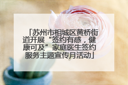 苏州市相城区黄桥街道开展“签约有感，健康可及”家庭医生签约服务主题宣传月活动