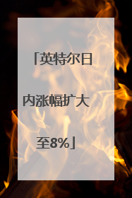 英特尔日内涨幅扩大至8%