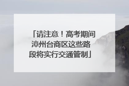 请注意！高考期间 漳州台商区这些路段将实行交通管制