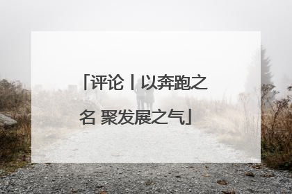 评论丨以奔跑之名 聚发展之气