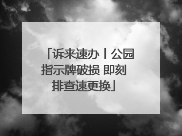 诉来速办丨公园指示牌破损 即刻排查速更换