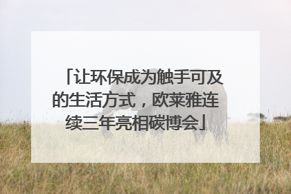 让环保成为触手可及的生活方式，欧莱雅连续三年亮相碳博会