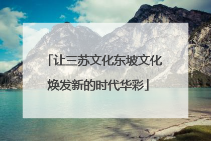 让三苏文化东坡文化焕发新的时代华彩