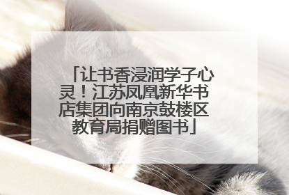 让书香浸润学子心灵！江苏凤凰新华书店集团向南京鼓楼区教育局捐赠图书