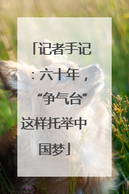 记者手记：六十年，“争气台”这样托举中国梦