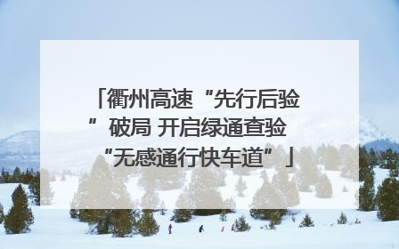 衢州高速“先行后验”破局 开启绿通查验“无感通行快车道”