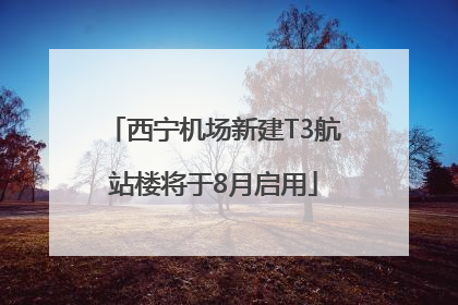 西宁机场新建T3航站楼将于8月启用
