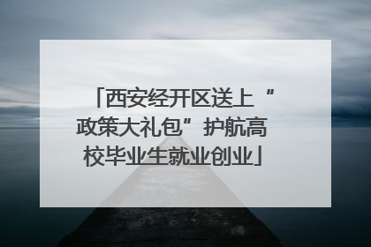 西安经开区送上“政策大礼包”护航高校毕业生就业创业