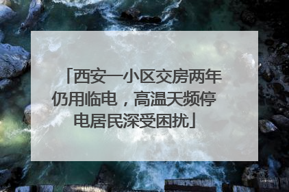 西安一小区交房两年仍用临电，高温天频停电居民深受困扰