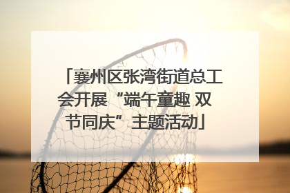 襄州区张湾街道总工会开展“端午童趣 双节同庆”主题活动