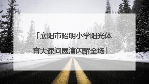 襄阳市昭明小学阳光体育大课间展演闪耀全场