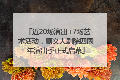 近20场演出+7场艺术活动，顺义大剧院四周年演出季正式启幕