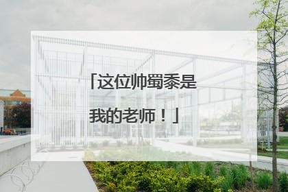 这位帅蜀黍是我的老师！