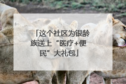 这个社区为银龄族送上“医疗+便民”大礼包
