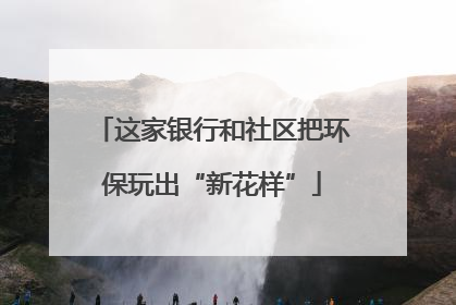 这家银行和社区把环保玩出“新花样”