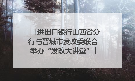 进出口银行山西省分行与晋城市发改委联合举办“发改大讲堂”