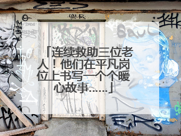 连续救助三位老人！他们在平凡岗位上书写一个个暖心故事……