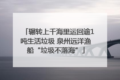 辗转上千海里运回逾1吨生活垃圾 泉州远洋渔船“垃圾不落海”