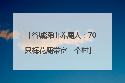 谷城深山养鹿人：70只梅花鹿带富一个村