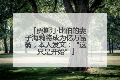 贾斯汀·比伯的妻子海莉将成为亿万富翁，本人发文：“这只是开始”