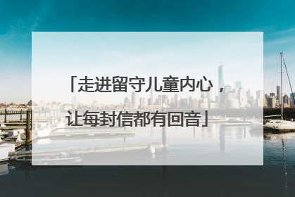 走进留守儿童内心，让每封信都有回音