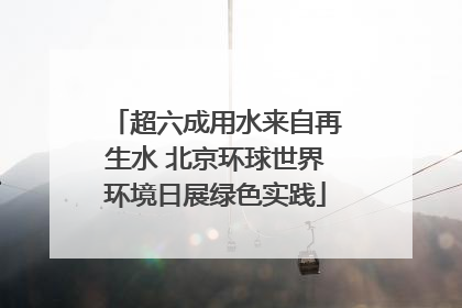 超六成用水来自再生水 北京环球世界环境日展绿色实践